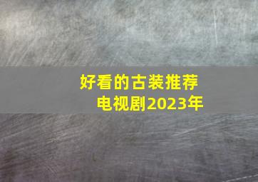 好看的古装推荐电视剧2023年