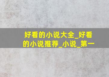 好看的小说大全_好看的小说推荐_小说_第一