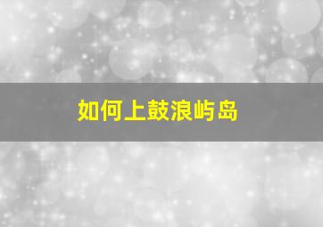 如何上鼓浪屿岛