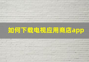 如何下载电视应用商店app