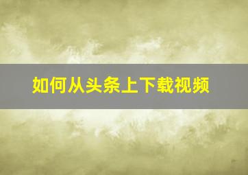 如何从头条上下载视频