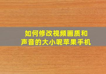 如何修改视频画质和声音的大小呢苹果手机