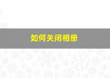 如何关闭相册