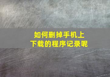 如何删掉手机上下载的程序记录呢