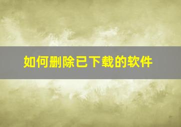 如何删除已下载的软件