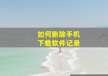 如何删除手机下载软件记录