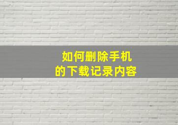 如何删除手机的下载记录内容