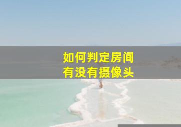 如何判定房间有没有摄像头