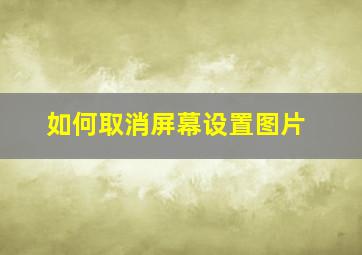 如何取消屏幕设置图片