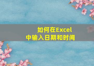 如何在Excel中输入日期和时间