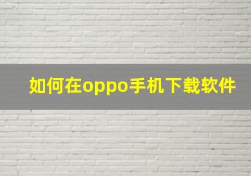 如何在oppo手机下载软件