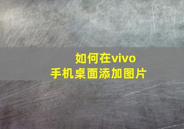 如何在vivo手机桌面添加图片