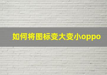 如何将图标变大变小oppo