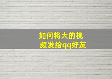 如何将大的视频发给qq好友