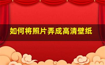 如何将照片弄成高清壁纸