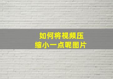 如何将视频压缩小一点呢图片