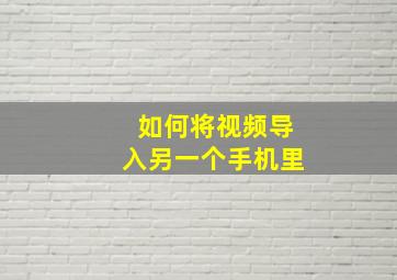 如何将视频导入另一个手机里