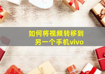 如何将视频转移到另一个手机vivo