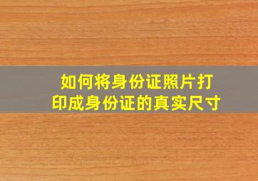 如何将身份证照片打印成身份证的真实尺寸