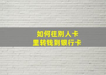 如何往别人卡里转钱到银行卡