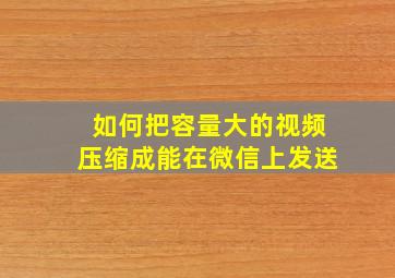 如何把容量大的视频压缩成能在微信上发送