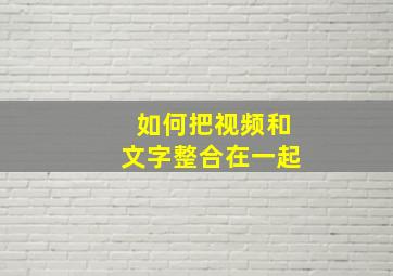 如何把视频和文字整合在一起