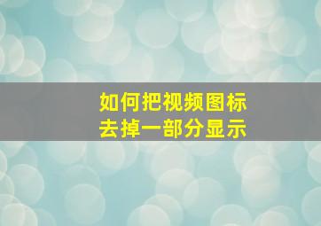 如何把视频图标去掉一部分显示