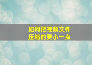 如何把视频文件压缩的更小一点