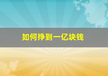 如何挣到一亿块钱