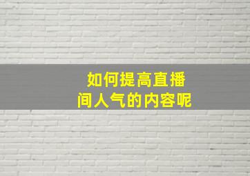 如何提高直播间人气的内容呢