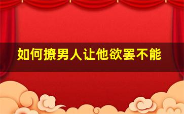 如何撩男人让他欲罢不能