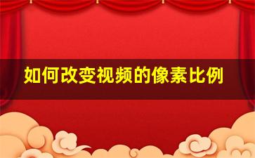 如何改变视频的像素比例