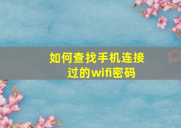 如何查找手机连接过的wifi密码