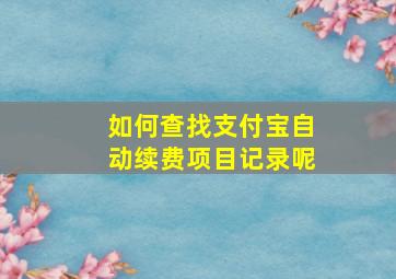 如何查找支付宝自动续费项目记录呢