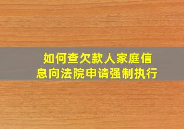 如何查欠款人家庭信息向法院申请强制执行