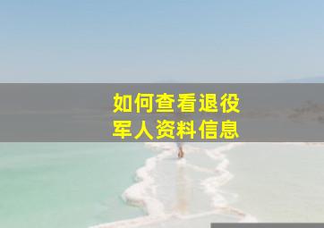 如何查看退役军人资料信息