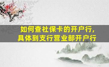 如何查社保卡的开户行,具体到支行营业部开户行