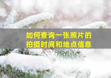 如何查询一张照片的拍摄时间和地点信息