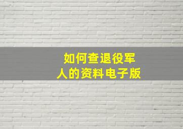 如何查退役军人的资料电子版