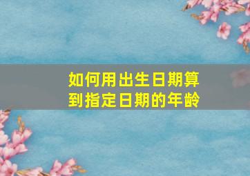 如何用出生日期算到指定日期的年龄