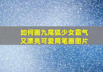 如何画九尾狐少女霸气又漂亮可爱筒笔画图片