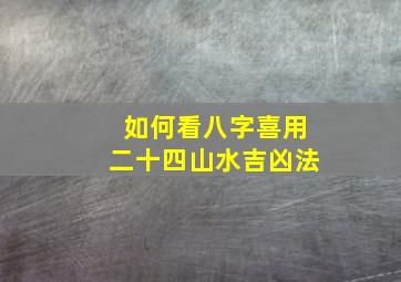 如何看八字喜用二十四山水吉凶法