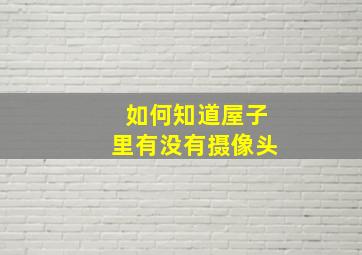 如何知道屋子里有没有摄像头