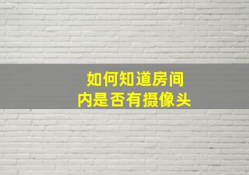 如何知道房间内是否有摄像头