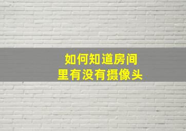 如何知道房间里有没有摄像头