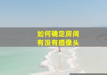 如何确定房间有没有摄像头