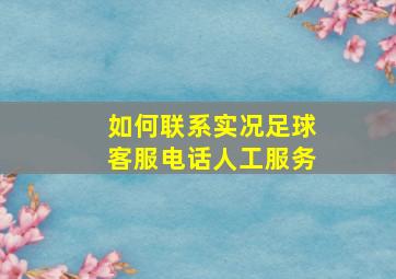 如何联系实况足球客服电话人工服务