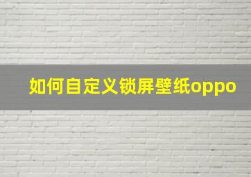 如何自定义锁屏壁纸oppo