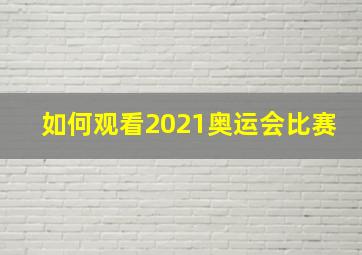 如何观看2021奥运会比赛