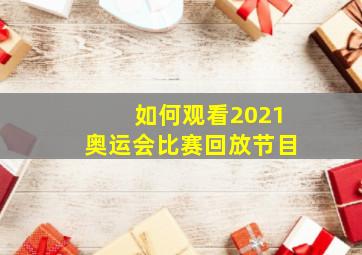 如何观看2021奥运会比赛回放节目